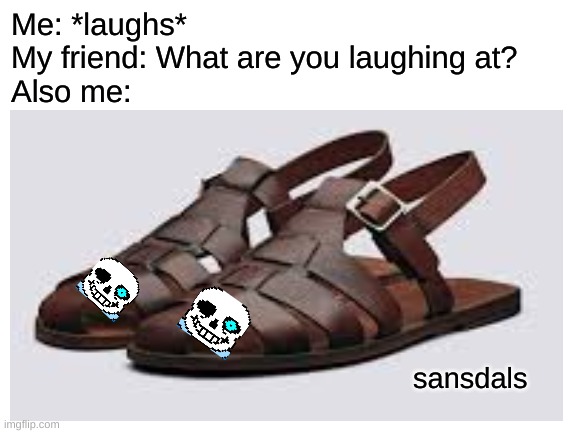 Sansdals | Me: *laughs*
My friend: What are you laughing at?
Also me:; sansdals | image tagged in sans,sandals | made w/ Imgflip meme maker