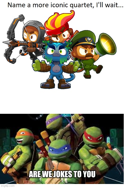 anyone remember them? | ARE WE JOKES TO YOU | image tagged in name a more iconic quartet,teenage mutant ninja turtles,funny | made w/ Imgflip meme maker