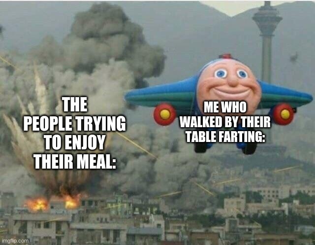 incoming fire | THE PEOPLE TRYING TO ENJOY THEIR MEAL:; ME WHO WALKED BY THEIR TABLE FARTING: | image tagged in jay jay the plane,memes,dank memes,farts,atomic farts | made w/ Imgflip meme maker