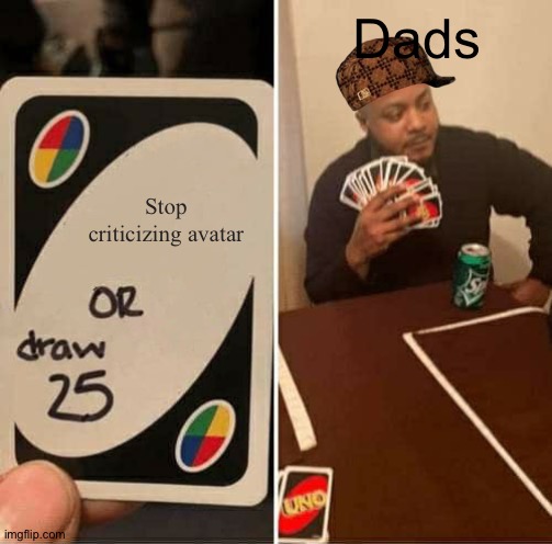 UNO Draw 25 Cards Meme | Dads; Stop criticizing avatar | image tagged in memes,uno draw 25 cards | made w/ Imgflip meme maker