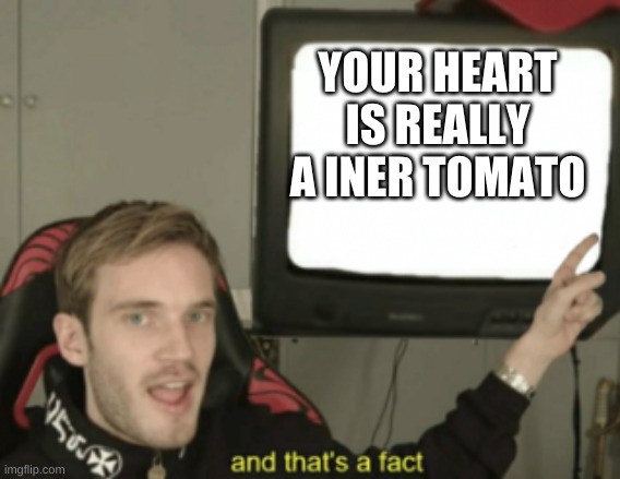 and that's a fact | YOUR HEART IS REALLY A INNER TOMATO | image tagged in and that's a fact | made w/ Imgflip meme maker