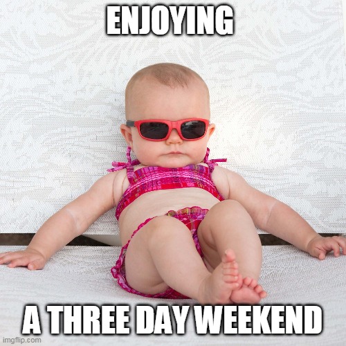 Baby Chill Relax Vacation | ENJOYING; A THREE DAY WEEKEND | image tagged in baby chill relax vacation | made w/ Imgflip meme maker