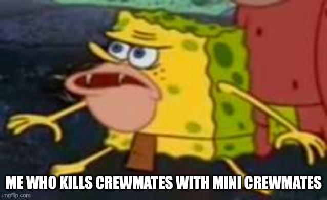 SAVAGE Spongebob  | ME WHO KILLS CREWMATES WITH MINI CREWMATES | image tagged in savage spongebob | made w/ Imgflip meme maker