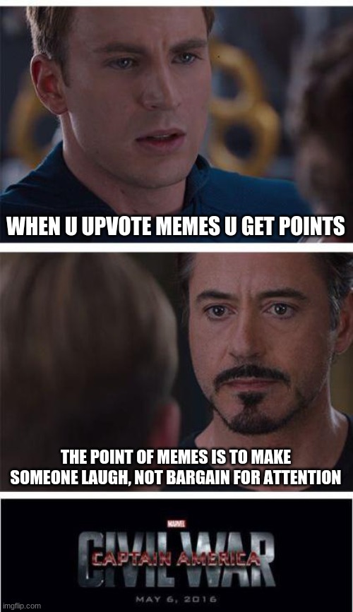 it do be tru tho | WHEN U UPVOTE MEMES U GET POINTS; THE POINT OF MEMES IS TO MAKE SOMEONE LAUGH, NOT BARGAIN FOR ATTENTION | image tagged in memes,marvel civil war 1 | made w/ Imgflip meme maker