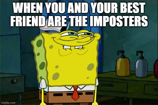 Don't You Squidward Meme | WHEN YOU AND YOUR BEST FRIEND ARE THE IMPOSTERS | image tagged in memes | made w/ Imgflip meme maker