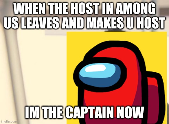 this happened b4 tho | WHEN THE HOST IN AMONG US LEAVES AND MAKES U HOST; IM THE CAPTAIN NOW | image tagged in among us,i'm the captain now | made w/ Imgflip meme maker
