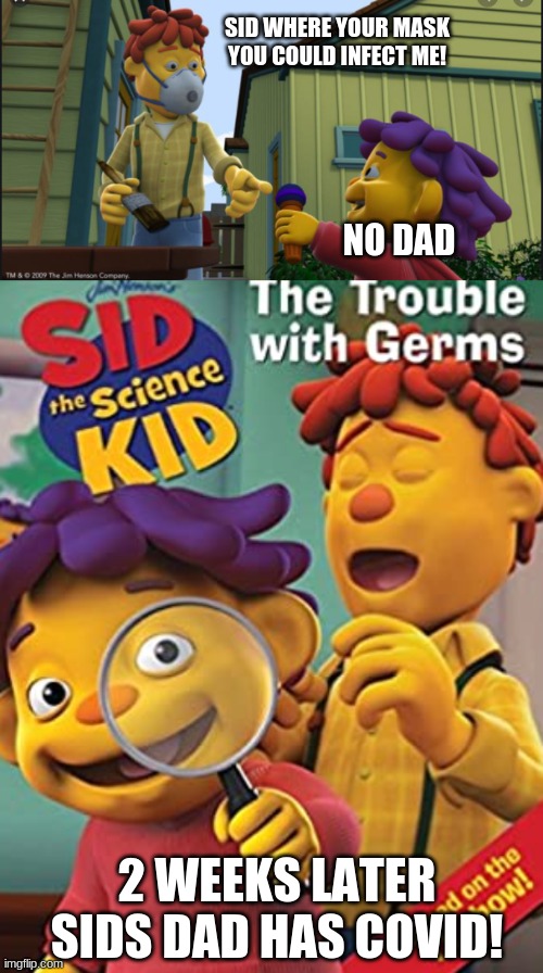 Sid the covid kid | SID WHERE YOUR MASK YOU COULD INFECT ME! NO DAD; 2 WEEKS LATER SIDS DAD HAS COVID! | image tagged in sid the science kid | made w/ Imgflip meme maker