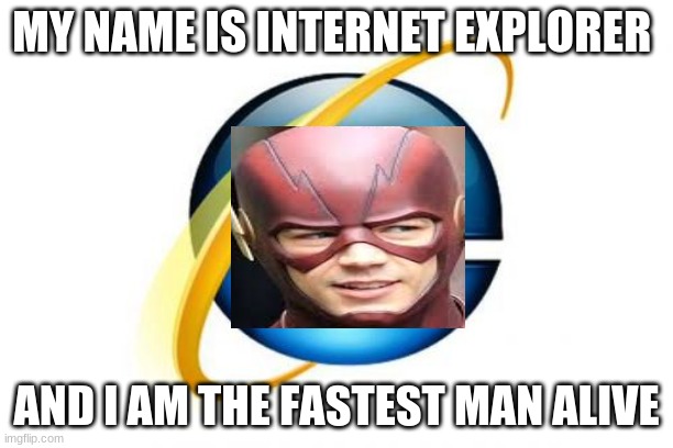 He do be pretty fast tho |  MY NAME IS INTERNET EXPLORER; AND I AM THE FASTEST MAN ALIVE | image tagged in memes,internet explorer | made w/ Imgflip meme maker