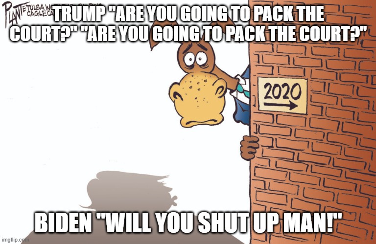 Pack the court | TRUMP "ARE YOU GOING TO PACK THE COURT?" "ARE YOU GOING TO PACK THE COURT?"; BIDEN "WILL YOU SHUT UP MAN!" | image tagged in debates | made w/ Imgflip meme maker
