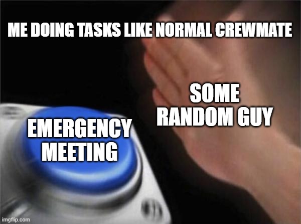 Blank Nut Button | ME DOING TASKS LIKE NORMAL CREWMATE; SOME RANDOM GUY; EMERGENCY MEETING | image tagged in memes,blank nut button | made w/ Imgflip meme maker