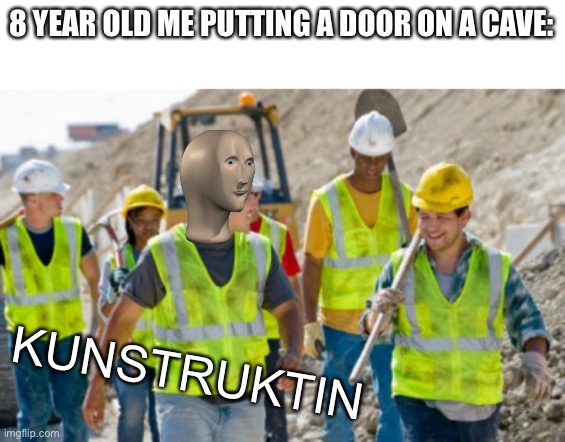 Construction worker | 8 YEAR OLD ME PUTTING A DOOR ON A CAVE:; KUNSTRUKTIN | image tagged in construction worker | made w/ Imgflip meme maker