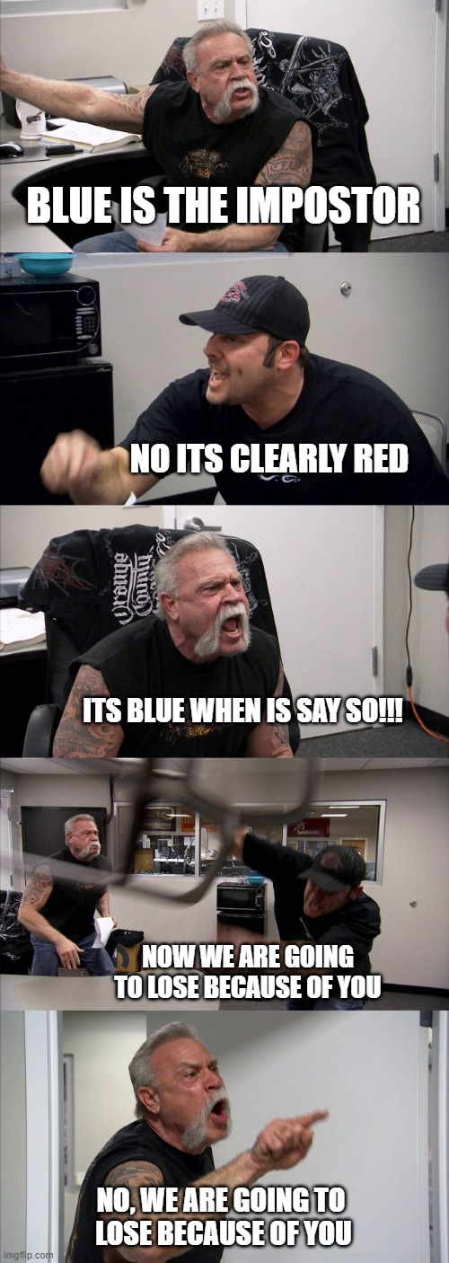 American Chopper Argument | BLUE IS THE IMPOSTOR; NO ITS CLEARLY RED; ITS BLUE WHEN IS SAY SO!!! NOW WE ARE GOING TO LOSE BECAUSE OF YOU; NO, WE ARE GOING TO 
LOSE BECAUSE OF YOU | image tagged in memes,american chopper argument | made w/ Imgflip meme maker