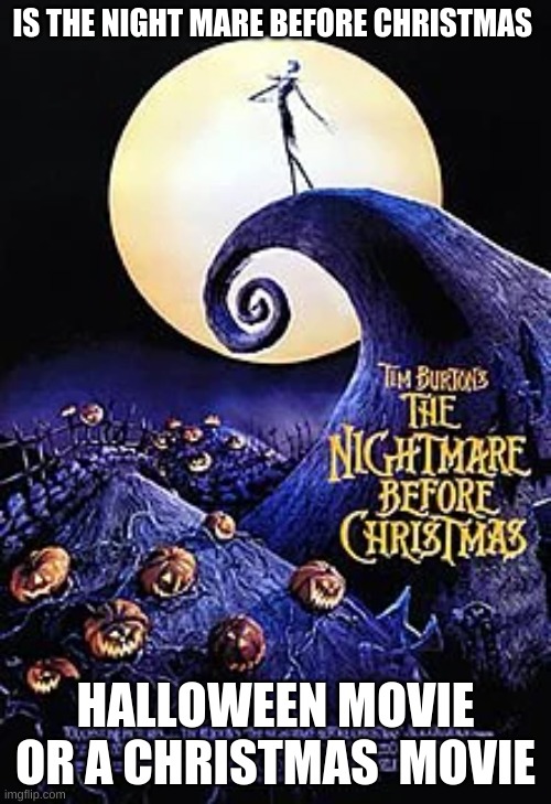 what | IS THE NIGHT MARE BEFORE CHRISTMAS; HALLOWEEN MOVIE OR A CHRISTMAS  MOVIE | image tagged in holloween,jesus christ | made w/ Imgflip meme maker