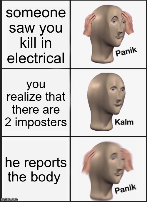 another  Among us meme yeaaa | someone saw you kill in electrical; you realize that there are 2 imposters; he reports the body | image tagged in memes,panik kalm panik | made w/ Imgflip meme maker
