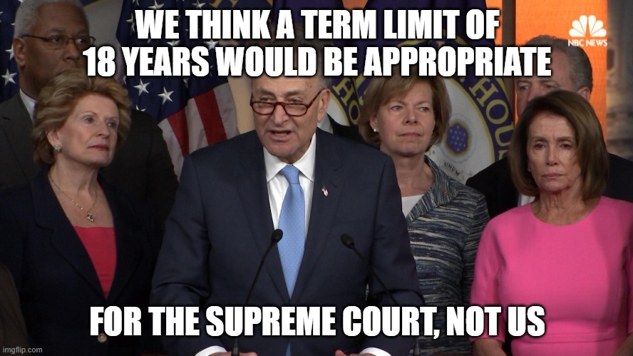 Democrat congressmen | WE THINK A TERM LIMIT OF 18 YEARS WOULD BE APPROPRIATE; FOR THE SUPREME COURT, NOT US | image tagged in democrat congressmen | made w/ Imgflip meme maker