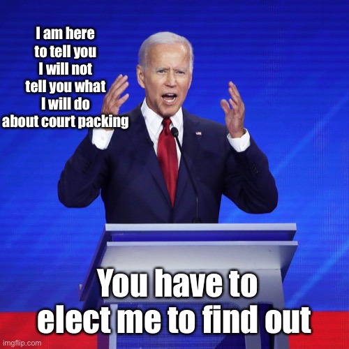Hidin Biden dodges major issue about adding justices to Supreme Court | I am here to tell you I will not tell you what I will do about court packing; You have to elect me to find out | image tagged in joe biden,1st debate,court packing,refuse to answer,elect him first | made w/ Imgflip meme maker