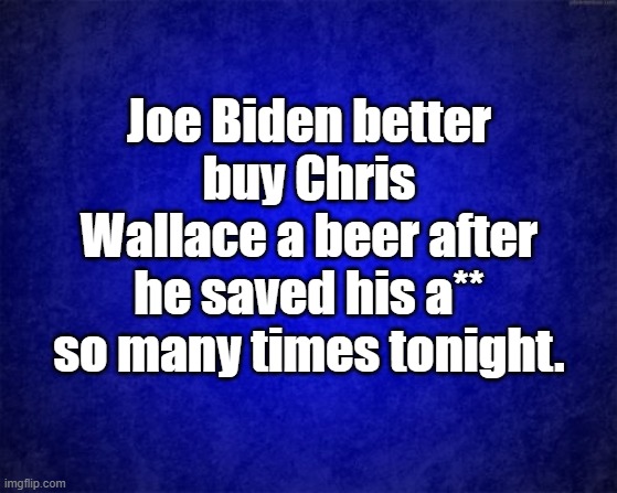 Chris wallace sucks | Joe Biden better buy Chris Wallace a beer after he saved his a** so many times tonight. | image tagged in blue background | made w/ Imgflip meme maker