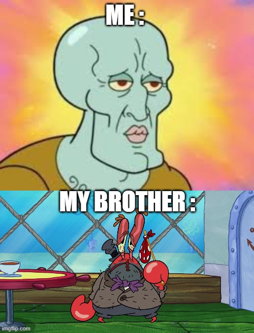 ME :; MY BROTHER : | image tagged in handsome squidward,mr krabs | made w/ Imgflip meme maker