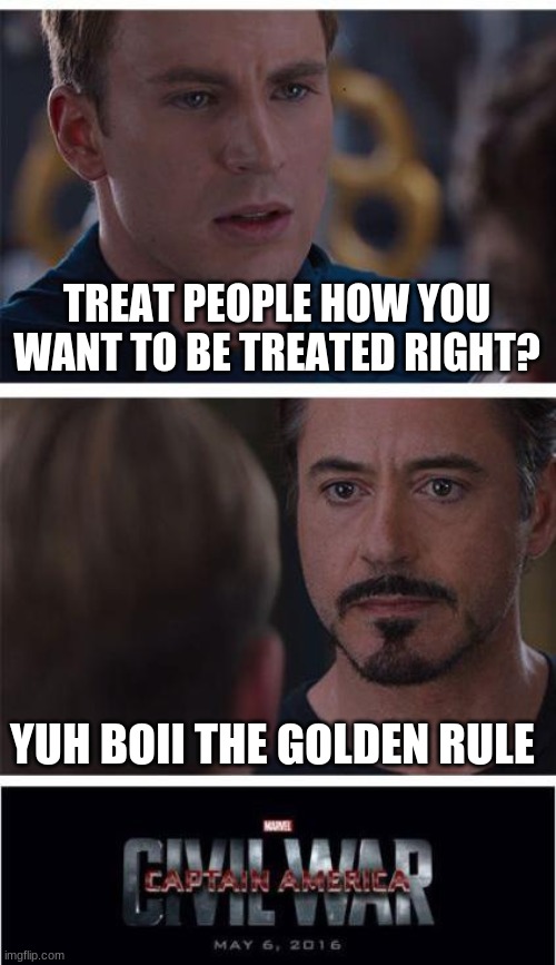 Marvel Civil War 1 | TREAT PEOPLE HOW YOU WANT TO BE TREATED RIGHT? YUH BOII THE GOLDEN RULE | image tagged in memes,marvel civil war 1 | made w/ Imgflip meme maker