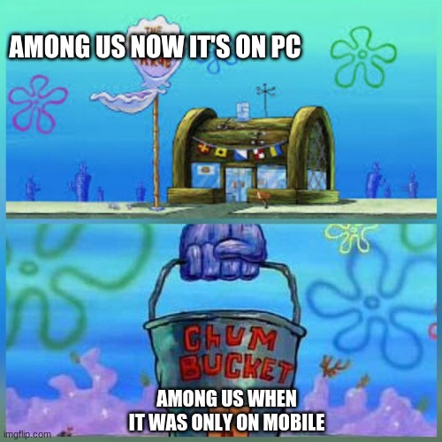 i've been thinking this one over for weeks | AMONG US NOW IT'S ON PC; AMONG US WHEN IT WAS ONLY ON MOBILE | image tagged in memes,krusty krab vs chum bucket | made w/ Imgflip meme maker