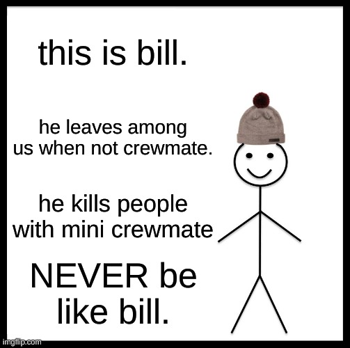 Don't. Be. Like.Bill. | this is bill. he leaves among us when not crewmate. he kills people with mini crewmate; NEVER be like bill. | image tagged in memes,be like bill | made w/ Imgflip meme maker