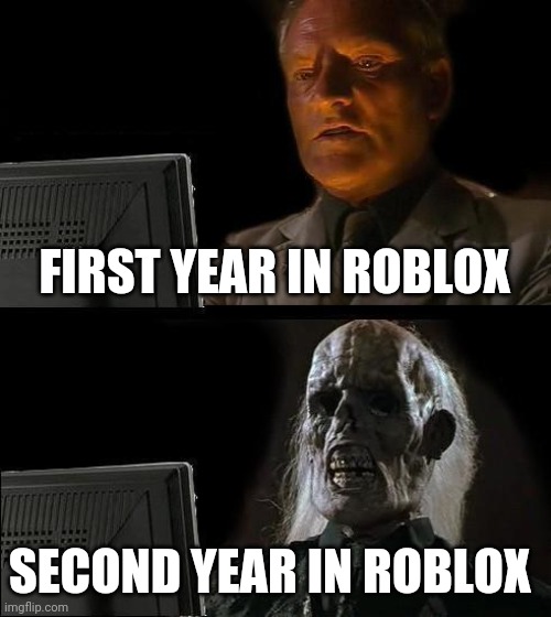 I'll Just Wait Here | FIRST YEAR IN ROBLOX; SECOND YEAR IN ROBLOX | image tagged in memes,i'll just wait here | made w/ Imgflip meme maker