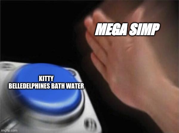 simp | MEGA SIMP; KITTY BELLEDELPHINES BATH WATER | image tagged in memes,blank nut button | made w/ Imgflip meme maker
