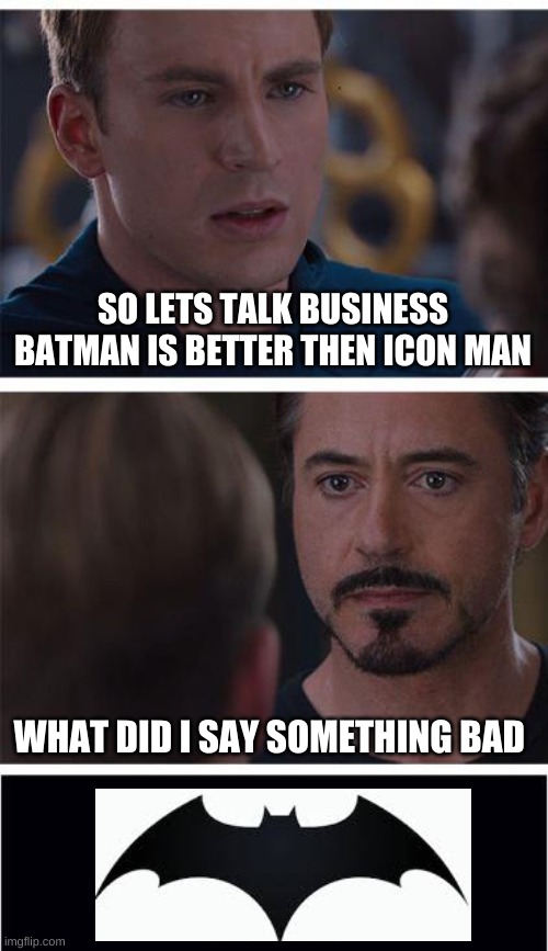 batman is better | SO LETS TALK BUSINESS BATMAN IS BETTER THEN ICON MAN; WHAT DID I SAY SOMETHING BAD | image tagged in memes,marvel civil war 1 | made w/ Imgflip meme maker