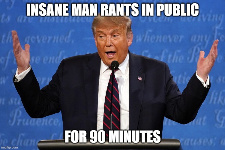 Insane Man Rants in Public for 90 Minutes | INSANE MAN RANTS IN PUBLIC; FOR 90 MINUTES | image tagged in debate,presidential debate,trump,biden,crazy,insane | made w/ Imgflip meme maker