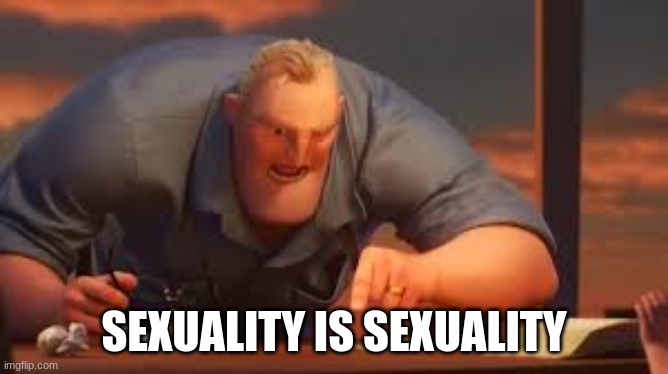 x is y, or x are y | SEXUALITY IS SEXUALITY | image tagged in x is y or x are y | made w/ Imgflip meme maker
