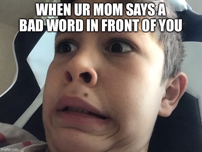 WHEN UR MOM SAYS A BAD WORD IN FRONT OF YOU | image tagged in memes,funny,lol | made w/ Imgflip meme maker