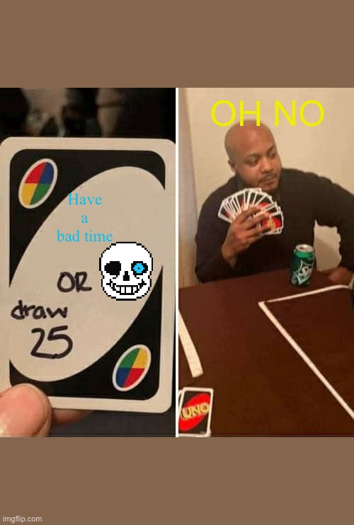 UNO Draw 25 Cards Meme | OH NO; Have a bad time | image tagged in memes,uno draw 25 cards | made w/ Imgflip meme maker