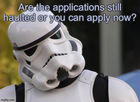 I | Are the applications still haulted or you can apply now? | image tagged in confused stormtrooper | made w/ Imgflip meme maker