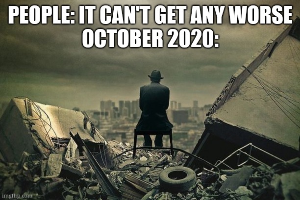 End of the world  | PEOPLE: IT CAN'T GET ANY WORSE
OCTOBER 2020: | image tagged in end of the world | made w/ Imgflip meme maker
