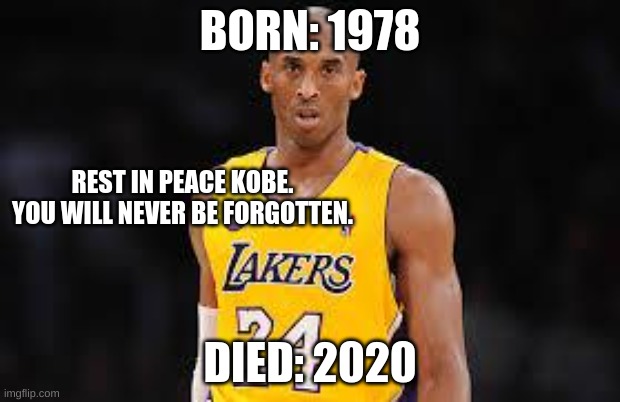 Kobe Bryant | BORN: 1978; REST IN PEACE KOBE. YOU WILL NEVER BE FORGOTTEN. DIED: 2020 | image tagged in kobe bryant | made w/ Imgflip meme maker