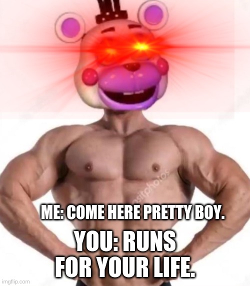 Buff helpy | ME: COME HERE PRETTY BOY. YOU: RUNS FOR YOUR LIFE. | image tagged in buff helpy | made w/ Imgflip meme maker