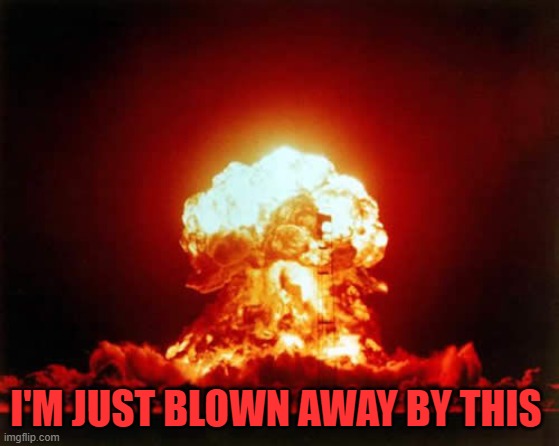 Nuclear Explosion Meme | I'M JUST BLOWN AWAY BY THIS | image tagged in memes,nuclear explosion | made w/ Imgflip meme maker