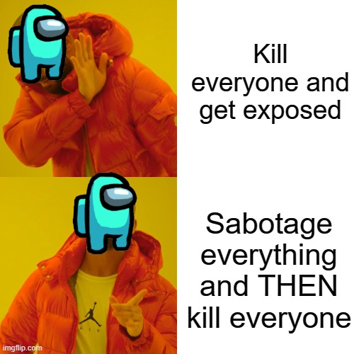 Drake Hotline Bling Meme | Kill everyone and get exposed; Sabotage everything and THEN kill everyone | image tagged in memes,drake hotline bling | made w/ Imgflip meme maker