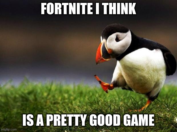 Unpopular Opinion Puffin | FORTNITE I THINK; IS A PRETTY GOOD GAME | image tagged in memes,unpopular opinion puffin | made w/ Imgflip meme maker