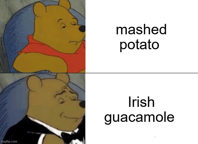 Tuxedo Winnie The Pooh Meme | mashed potato; Irish guacamole | image tagged in memes,tuxedo winnie the pooh | made w/ Imgflip meme maker
