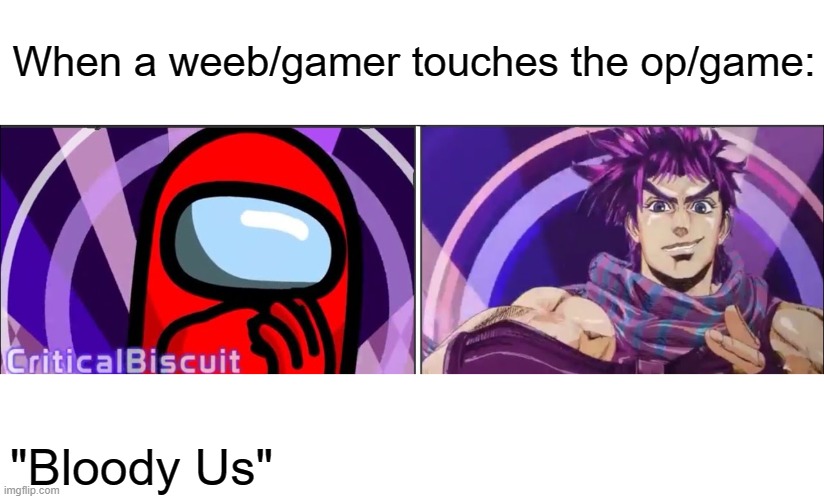 I love this video. Here's the link https://www.youtube.com/watch?v=K_1wbenwu4Q | When a weeb/gamer touches the op/game:; "Bloody Us" | image tagged in jojo's bizarre adventure,among us,anime | made w/ Imgflip meme maker