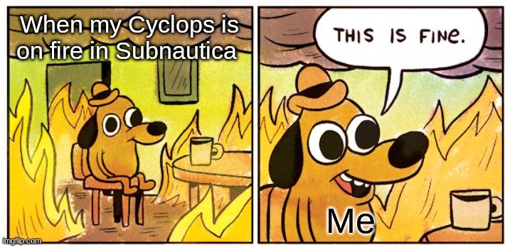 This Is Fine Meme | When my Cyclops is on fire in Subnautica; Me | image tagged in memes,this is fine | made w/ Imgflip meme maker