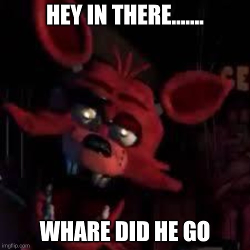 Foxy thinks the night gard is here but it's only 11pm | HEY IN THERE....... WHARE DID HE GO | image tagged in fnaf | made w/ Imgflip meme maker