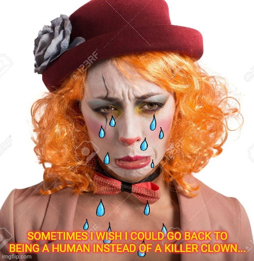 SOMETIMES I WISH I COULD GO BACK TO BEING A HUMAN INSTEAD OF A KILLER CLOWN... | made w/ Imgflip meme maker