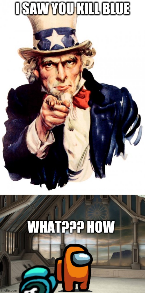 just the truth | I SAW YOU KILL BLUE; WHAT??? HOW | image tagged in memes,uncle sam | made w/ Imgflip meme maker