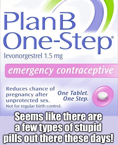 Seems like there are a few types of stupid pills out there these days! | made w/ Imgflip meme maker