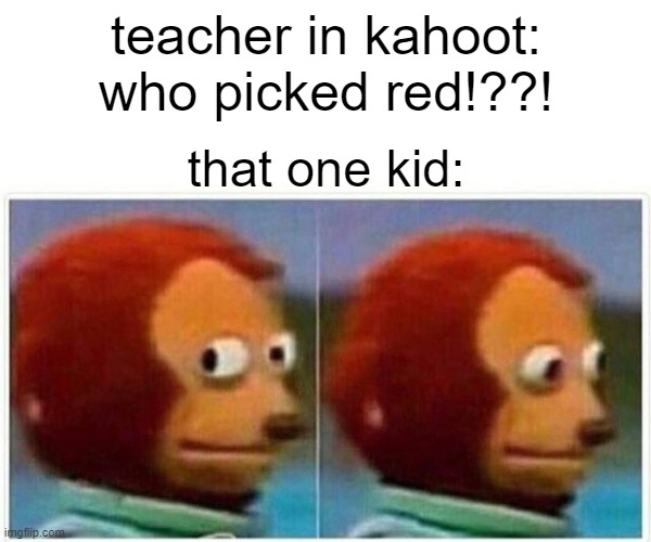 Monkey Puppet |  teacher in kahoot: who picked red!??! that one kid: | image tagged in memes,monkey puppet | made w/ Imgflip meme maker