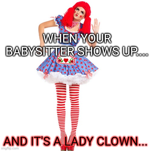 WHEN YOUR BABYSITTER SHOWS UP.... AND IT'S A LADY CLOWN... | made w/ Imgflip meme maker