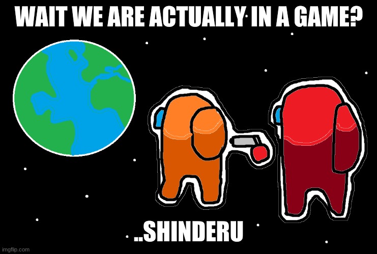 Always has been Among us | WAIT WE ARE ACTUALLY IN A GAME? ..SHINDERU | image tagged in always has been among us | made w/ Imgflip meme maker