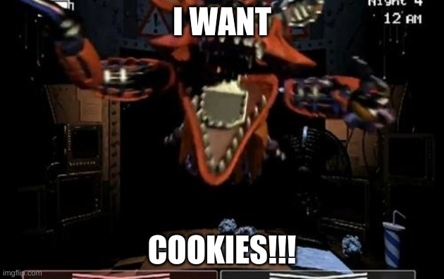 foxy wants cookies | I WANT; COOKIES!!! | image tagged in foxy | made w/ Imgflip meme maker